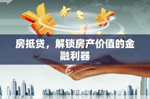 泌阳房抵贷，解锁房产价值的金融利器