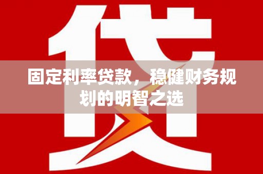 弥陀固定利率贷款，稳健财务规划的明智之选