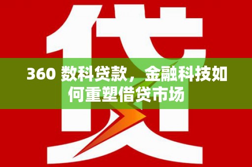 黄平360 数科贷款，金融科技如何重塑借贷市场