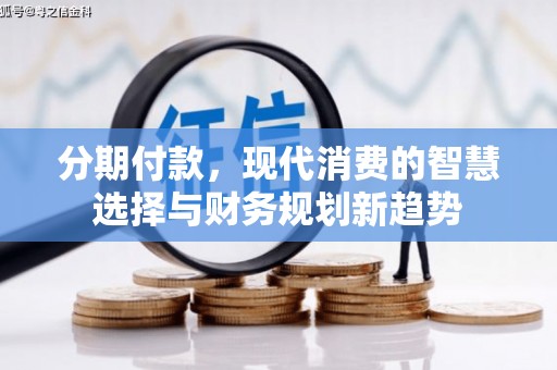 德宏分期付款，现代消费的智慧选择与财务规划新趋势