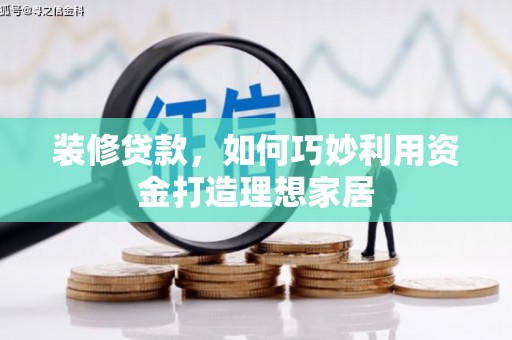 嘉禾装修贷款，如何巧妙利用资金打造理想家居