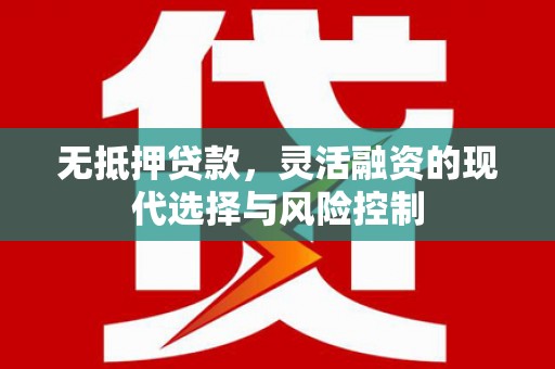 梁山无抵押贷款，灵活融资的现代选择与风险控制