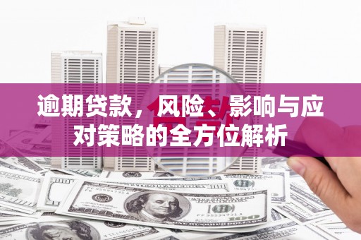 沿河逾期贷款，风险、影响与应对策略的全方位解析