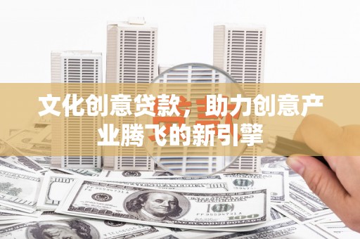 竹东文化创意贷款，助力创意产业腾飞的新引擎