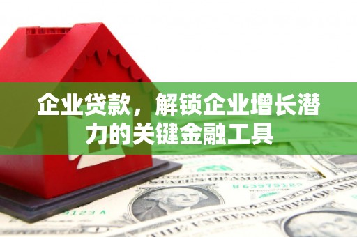 磴口企业贷款，解锁企业增长潜力的关键金融工具