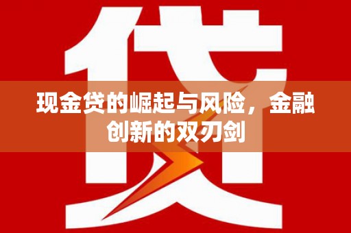 清浦现金贷的崛起与风险，金融创新的双刃剑