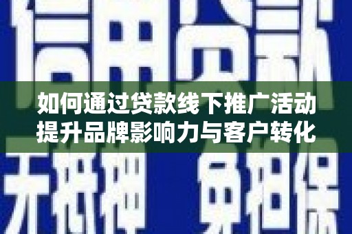 缙云如何通过贷款线下推广活动提升品牌影响力与客户转化率