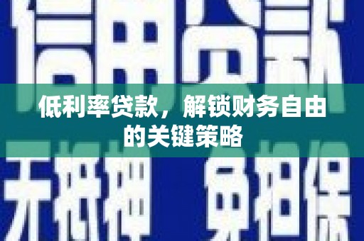 安宁低利率贷款，解锁财务自由的关键策略