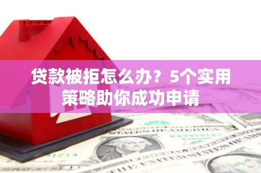 通江贷款被拒怎么办？5个实用策略助你成功申请