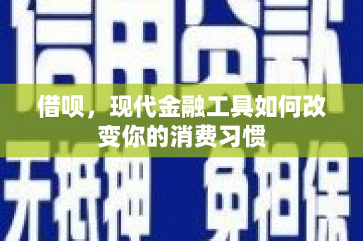 鹤山借呗，现代金融工具如何改变你的消费习惯