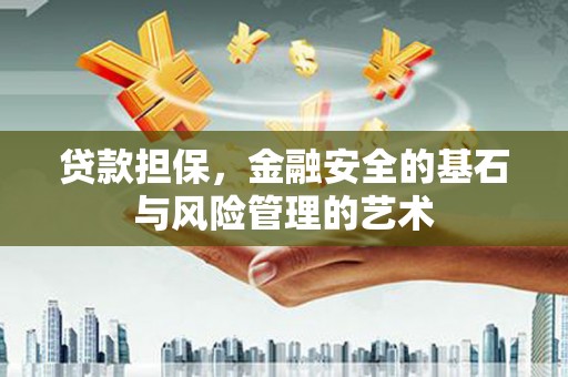 清河贷款担保，金融安全的基石与风险管理的艺术