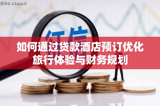随州如何通过贷款酒店预订优化旅行体验与财务规划