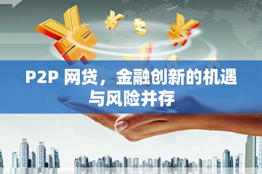 色达P2P 网贷，金融创新的机遇与风险并存