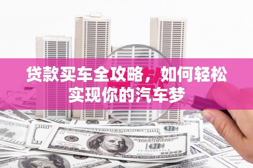 湘东贷款买车全攻略，如何轻松实现你的汽车梦