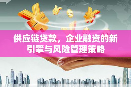 响水供应链贷款，企业融资的新引擎与风险管理策略