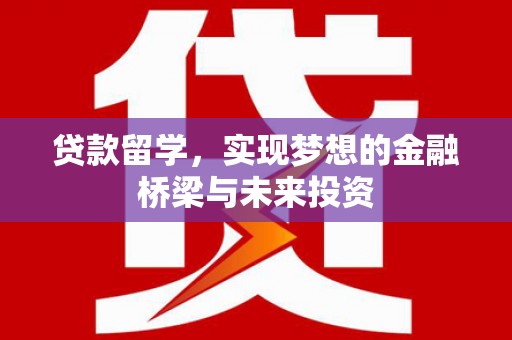 马山贷款留学，实现梦想的金融桥梁与未来投资