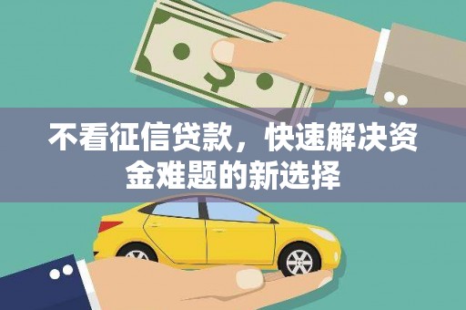 黔东南不看征信贷款，快速解决资金难题的新选择