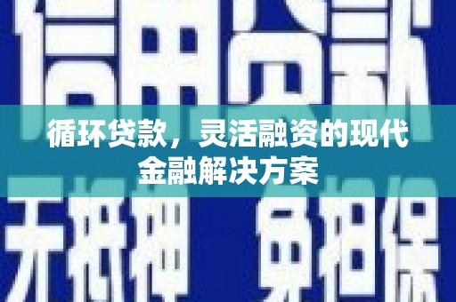 小金循环贷款，灵活融资的现代金融解决方案