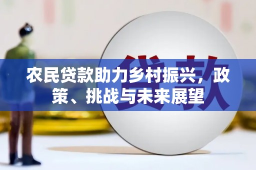 深泽农民贷款助力乡村振兴，政策、挑战与未来展望