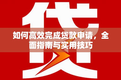 山东如何高效完成贷款申请，全面指南与实用技巧