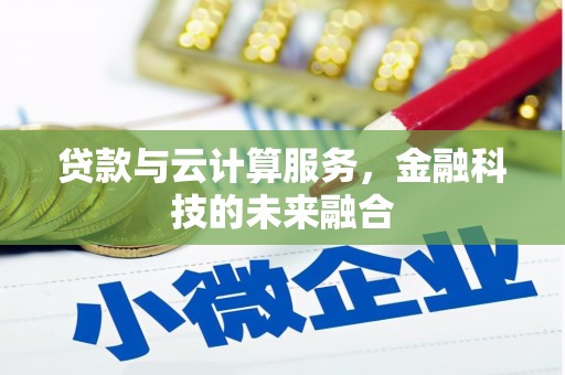 云安贷款与云计算服务，金融科技的未来融合