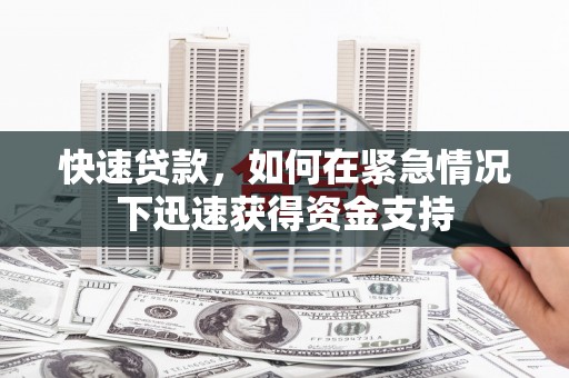 临湘快速贷款,如何在紧急情况下迅速获得资金支持 临湘快速贷款,如何在紧急情况下迅速获得资金支持