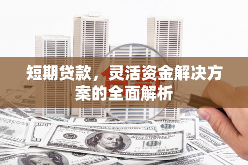 伊金霍洛旗短期贷款，灵活资金解决方案的全面解析