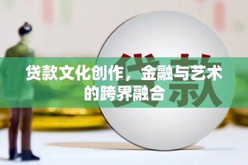 南港贷款文化创作，金融与艺术的跨界融合