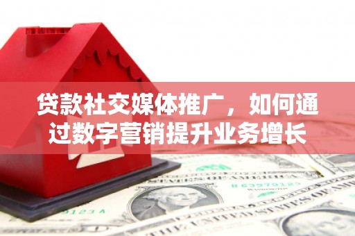 宜秀贷款社交媒体推广，如何通过数字营销提升业务增长