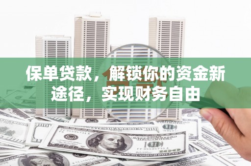 潜山保单贷款，解锁你的资金新途径，实现财务自由