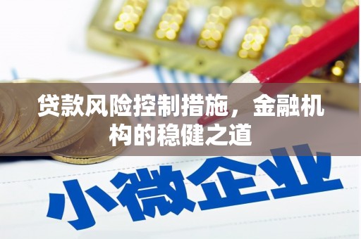 禅城贷款风险控制措施，金融机构的稳健之道