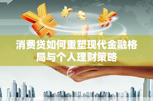 平远消费贷如何重塑现代金融格局与个人理财策略
