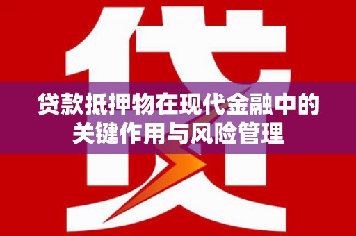 林甸贷款抵押物在现代金融中的关键作用与风险管理