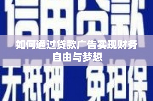 咸宁如何通过贷款广告实现财务自由与梦想