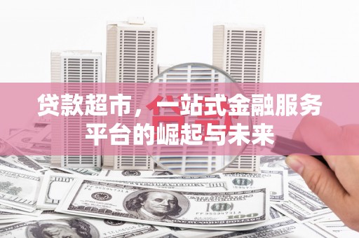 盐水贷款超市，一站式金融服务平台的崛起与未来