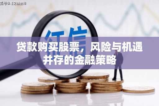 十堰贷款购买股票，风险与机遇并存的金融策略