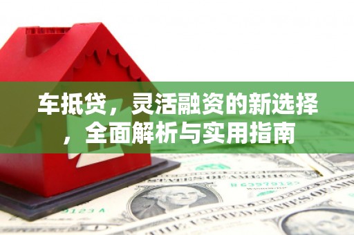 八公山车抵贷，灵活融资的新选择，全面解析与实用指南