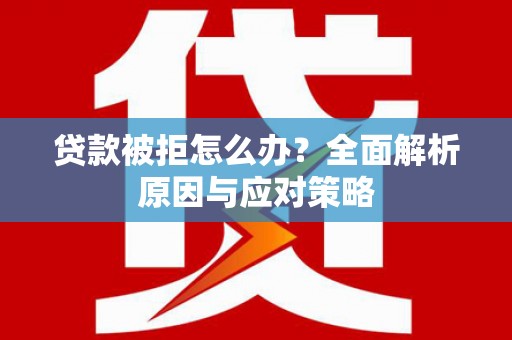 九台贷款被拒怎么办？全面解析原因与应对策略