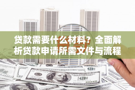 洪洞贷款需要什么材料？全面解析贷款申请所需文件与流程
