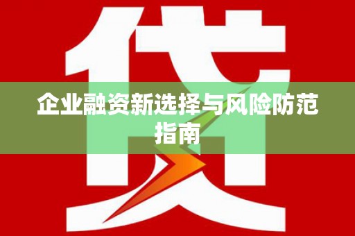 滑县企业融资新选择与风险防范指南