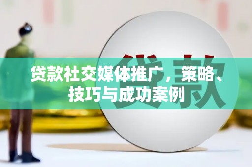 凤城贷款社交媒体推广，策略、技巧与成功案例