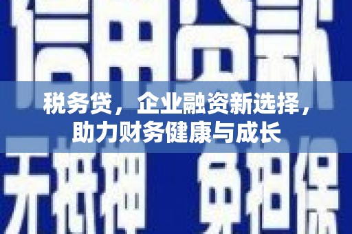 荷塘税务贷，企业融资新选择，助力财务健康与成长